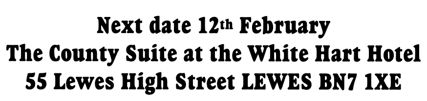 Next date 12th February  The County Suite at the White Hart Hotel 55 Lewes High Street LEWES BN7 1XE