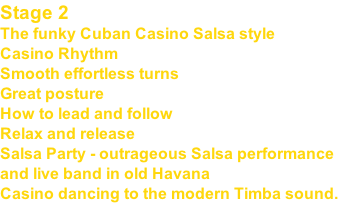 Stage 2 The funky Cuban Casino Salsa style Casino Rhythm Smooth effortless turns Great posture How to lead and follow Relax and release Salsa Party - outrageous Salsa performance and live band in old Havana Casino dancing to the modern Timba sound.