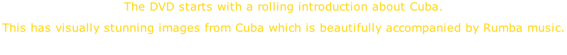 The DVD starts with a rolling introduction about Cuba.  This has visually stunning images from Cuba which is beautifully accompanied by Rumba music.
